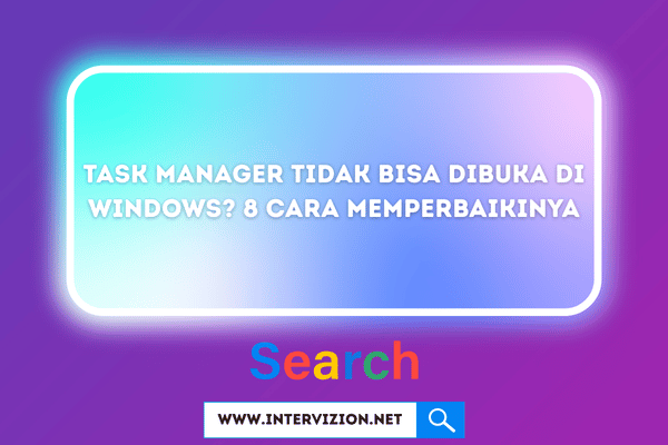 Task Manager Tidak Bisa Dibuka di Windows? 8 Cara Memperbaikinya